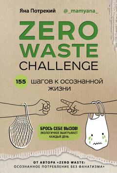 Яна Потрекий Zero Waste Challenge. 155 шагов к осознанной жизни
