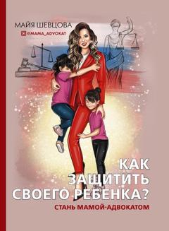 Майя Шевцова Как защитить своего ребенка? Стань мамой-адвокатом