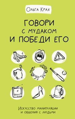 Ольга Крах Говори с мудаком и победи его. Искусство манипуляции и общения с людьми