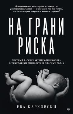 Ева Карковски На грани риска: честный рассказ акушера-гинеколога о тяжелой беременности и опасных родах