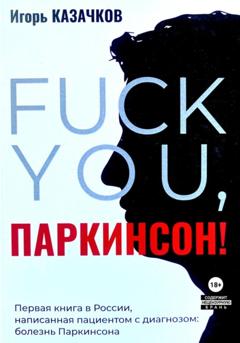 Игорь Казачков «Fuck you, Паркинсон!». Издание второе, дополненное