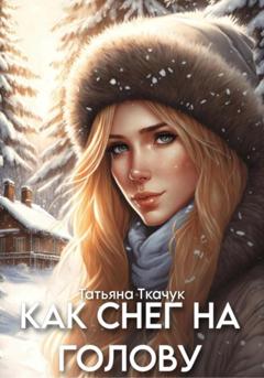 Татьяна Ткачук Как снег на голову