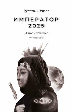 Руслан Шаров Император 2025. Изначальные. Книга вторая