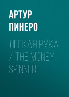 Артур Пинеро Легкая рука / The Money Spinner