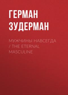Герман Зудерман Мужчины навсегда / The Eternal Masculine