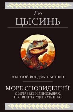 Лю Цысинь Море сновидений. О муравьях и динозаврах. Песня кита. Удержать небо