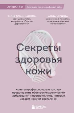 Анна Большакова Секреты здоровья кожи. Советы профессионала о том, как предотвратить обострения хронических заболеваний и построить уход, который избавит кожу от воспалений