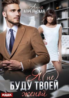 Анна Апрельская Я (не) буду твоей женой