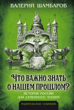 Валерий Шамбаров Что важно знать о нашем прошлом? История России для семейного чтения