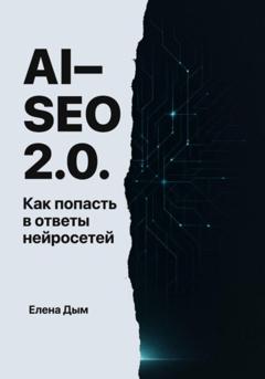 Елена Дым AI-SEO 2.0. Как попасть в ответы нейросетей