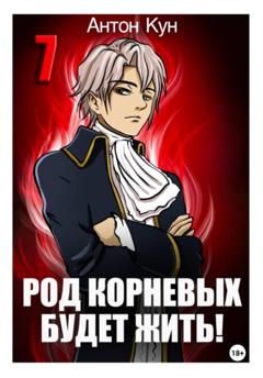 Антон Кун Род Корневых будет жить! Том 7