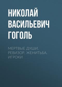 Николай Гоголь Мертвые души. Ревизор. Женитьба. Игроки