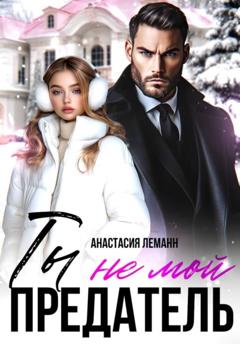 Анастасия Леманн Ты не мой предатель