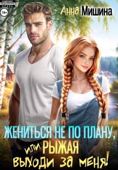 Анна Мишина Жениться не по плану, или Рыжая, выходи за меня!