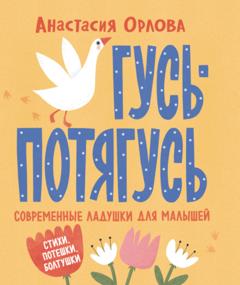 Анастасия Орлова Гусь-потягусь. Современные ладушки для малышей