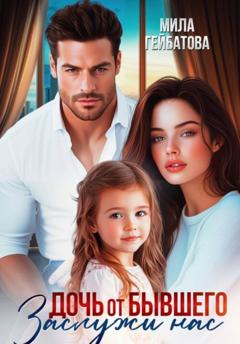 Мила Гейбатова Дочь от бывшего. Заслужи нас
