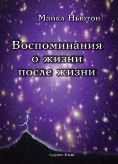 Майкл Ньютон Воспоминания о жизни после жизни
