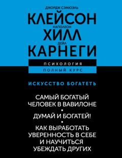 Наполеон Хилл Искусство богатеть: Самый богатый человек в Вавилоне. Думай и богатей! Как выработать уверенность в себе и научиться убеждать других
