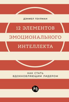 Дэниел Гоулман 12 элементов эмоционального интеллекта: Как стать вдохновляющим лидером