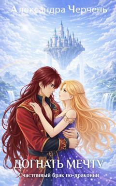Александра Черчень Счастливый брак по-драконьи. Догнать мечту