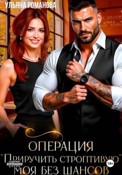 Ульяна Романова Операция «Приручить строптивую». Моя без шансов