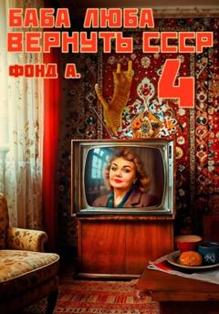 Фонд А. Баба Люба. Вернуть СССР. Книга 4