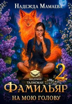 Надежда Мамаева Фамильяр на мою голову! Книга 2