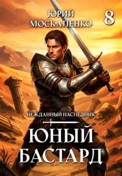 Юрий Москаленко Юный бастард. Книга восьмая