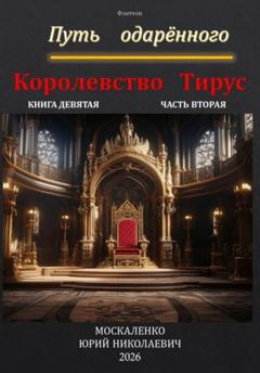 Юрий Москаленко Путь одарённого. Королевство Тирус. Книга девятая. Часть вторая