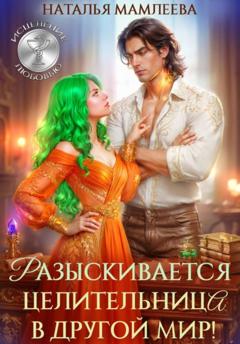 Наталья Мамлеева Разыскивается целительница в другой мир!