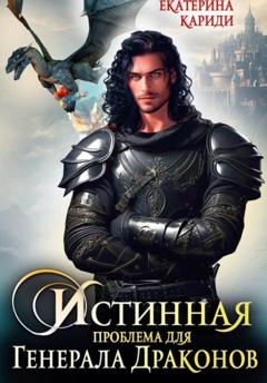 Екатерина Руслановна Кариди Истинная проблема для генерала драконов