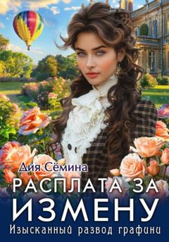 Дия Сёмина Расплата за измену. Изысканный развод графини