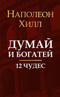 Наполеон Хилл Думай и богатей. 12 чудес
