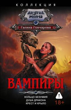 Галина Гончарова Вампиры: Кольцо безумия. Душа дракона. Крест и крыло