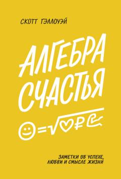 Скотт Гэллоуэй Алгебра счастья. Саммари. Заметки об успехе, любви и смысле жизни