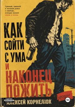 Алексей Корнелюк Как сойти с ума и наконец пожить