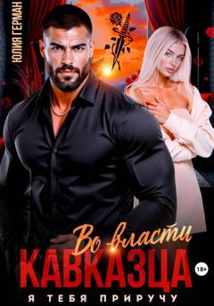 Юлия Герман Во власти кавказца. Я тебя приручу