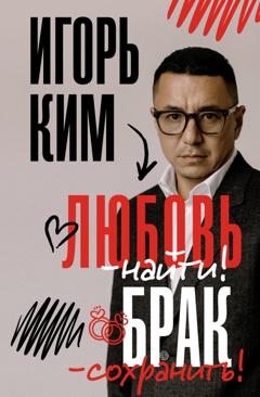 Игорь Ким Любовь – найти, брак – сохранить