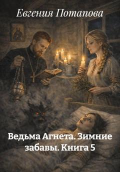 Евгения Потапова Ведьма Агнета. Зимние забавы. Книга 5