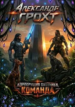 Александр Грохт Корпорация Охотники III. Команда