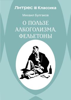 Михаил Булгаков О пользе алкоголизма. Фельетоны