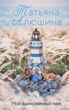 Татьяна Алюшина Мой единственный маяк