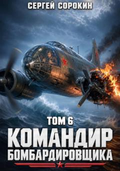 Сергей Сорокин Командир бомбардировщика – 6