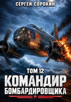 Сергей Сорокин Командир бомбардировщика – 12