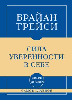 Брайан Трейси Самое главное. Сила уверенности в себе