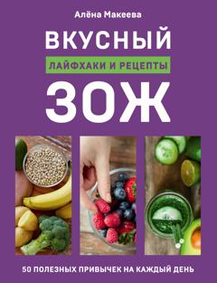 Алёна Макеева Вкусный ЗОЖ. 50 полезных привычек на каждый день. Лайфхаки и рецепты