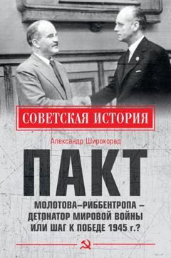 Александр Широкорад Пакт Молотова–Риббентропа – детонатор мировой войны или шаг к Победе 1945 г.?