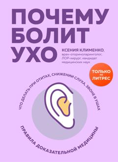 Ксения Клименко Почему болит ухо. Что делать при отитах, снижении слуха и звоне в ушах – правила доказательной медицины