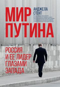 Анджела Стент Мир Путина. Россия и ее лидер глазами Запада