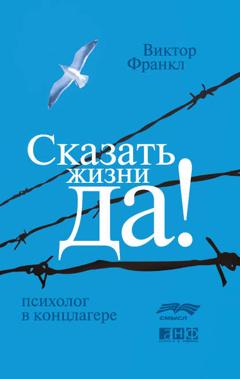 Виктор Франкл Сказать жизни «Да!»: психолог в концлагере